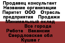 Продавец-консультант › Название организации ­ Паритет, ООО › Отрасль предприятия ­ Продажи › Минимальный оклад ­ 25 000 - Все города Работа » Вакансии   . Свердловская обл.,Кушва г.